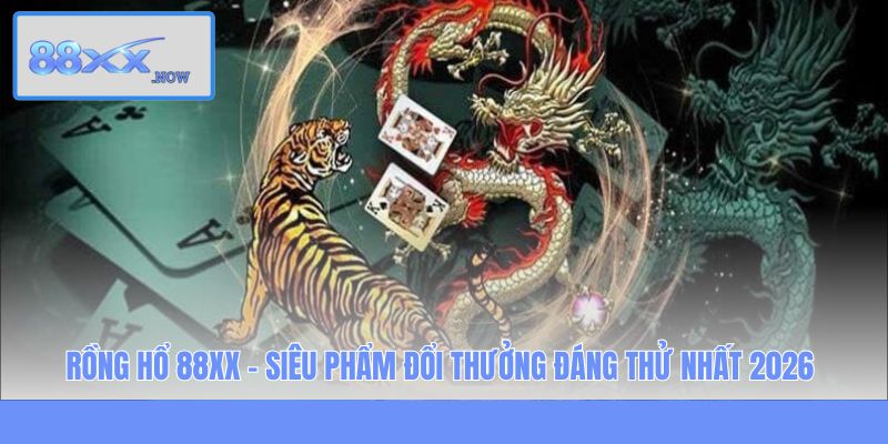 Rồng Hổ 88XX - Siêu Phẩm Đổi Thưởng Đáng Thử Nhất 2025