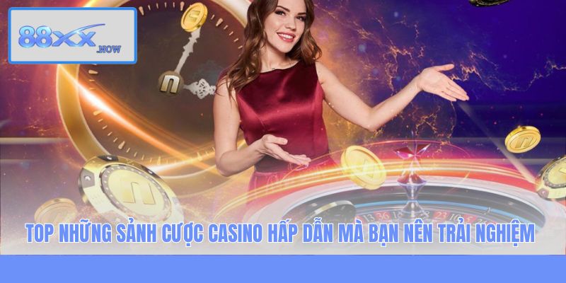 Top những sảnh cược casino hấp dẫn mà bạn nên trải nghiệm